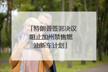 特朗普签署决议 阻止加州禁售燃油新车计划