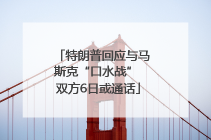 特朗普回应与马斯克“口水战” 双方6日或通话