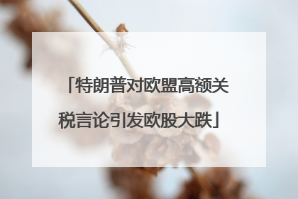 特朗普对欧盟高额关税言论引发欧股大跌