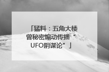 猛料：五角大楼曾秘密煽动传播“UFO阴谋论”