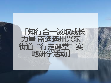 知行合一汲取成长力量 南通通州兴东街道“行走课堂”实地研学活动