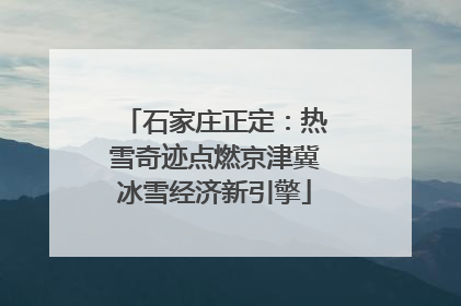 石家庄正定：热雪奇迹点燃京津冀冰雪经济新引擎