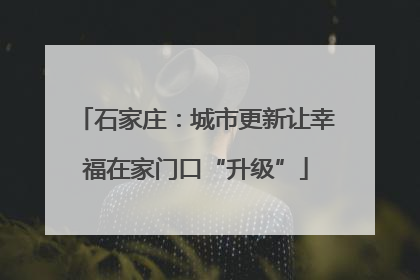 石家庄：城市更新让幸福在家门口“升级”
