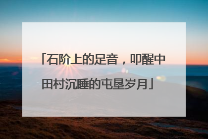 石阶上的足音，叩醒中田村沉睡的屯垦岁月