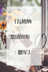 瓦格纳集团宣布：撤军