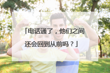 电话通了，他们之间还会回到从前吗？