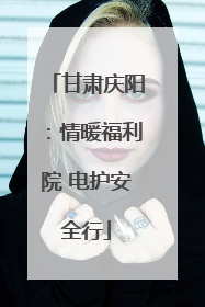 甘肃庆阳：情暖福利院 电护安全行