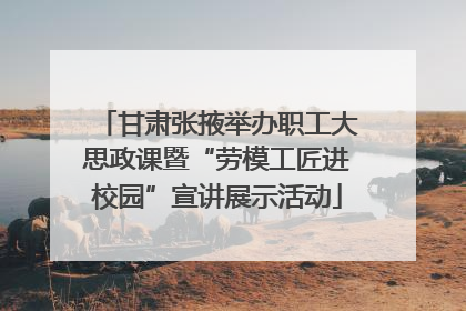 甘肃张掖举办职工大思政课暨“劳模工匠进校园”宣讲展示活动