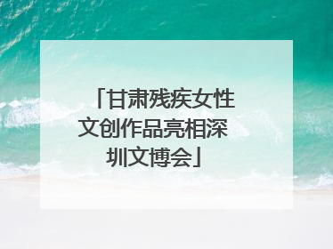 甘肃残疾女性文创作品亮相深圳文博会