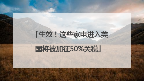 生效！这些家电进入美国将被加征50%关税