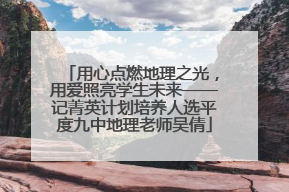 用心点燃地理之光，用爱照亮学生未来——记菁英计划培养人选平度九中地理老师吴倩