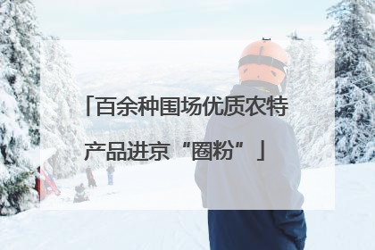 百余种围场优质农特产品进京“圈粉”