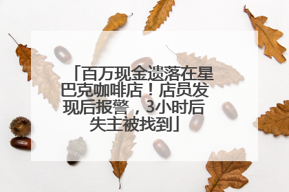百万现金遗落在星巴克咖啡店！店员发现后报警，3小时后失主被找到