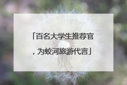 百名大学生推荐官，为蛟河旅游代言
