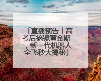 直播预告丨高考后摘镜黄金期，新一代机器人全飞秒大揭秘