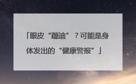眼皮“蹦迪”？可能是身体发出的“健康警报”