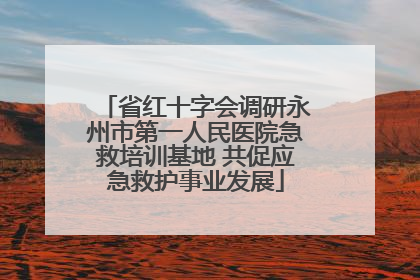 省红十字会调研永州市第一人民医院急救培训基地 共促应急救护事业发展