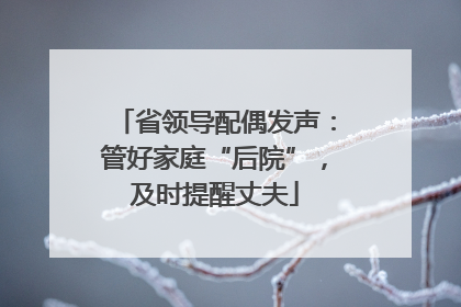 省领导配偶发声：管好家庭“后院”，及时提醒丈夫