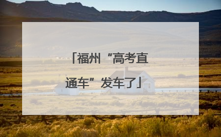福州“高考直通车”发车了