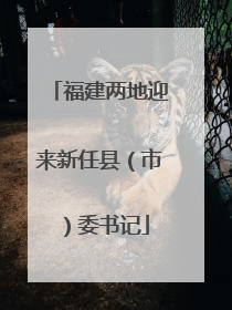 福建两地迎来新任县（市）委书记