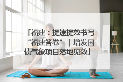 福建：提速提效书写“福建答卷”｜增发国债气象项目落地见效