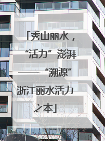 秀山丽水，“活力”澎湃——“溯源”浙江丽水活力之本