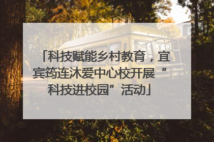 科技赋能乡村教育，宜宾筠连沐爱中心校开展“科技进校园”活动