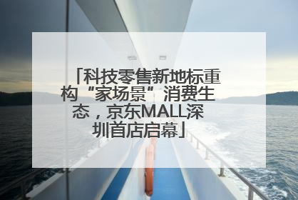 科技零售新地标重构“家场景”消费生态，京东MALL深圳首店启幕