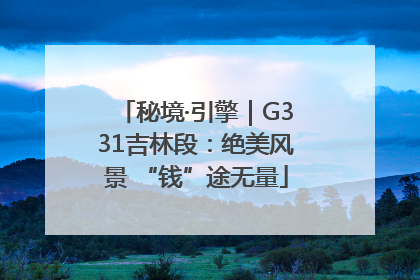 秘境·引擎｜G331吉林段：绝美风景 “钱”途无量