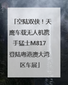 空陆双侠！天鹰车载无人机携手猛士M817登陆粤港澳大湾区车展