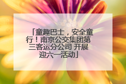 童趣巴士，安全童行！南京公交集团第三客运分公司 开展迎六一活动