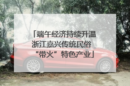 端午经济持续升温 浙江嘉兴传统民俗“带火”特色产业