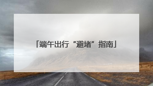 端午出行“避堵”指南
