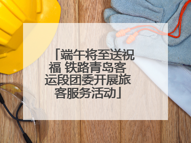 端午将至送祝福 铁路青岛客运段团委开展旅客服务活动