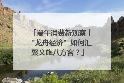 端午消费新观察丨“龙舟经济”如何汇聚文旅八方客？