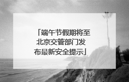 端午节假期将至 北京交管部门发布最新安全提示