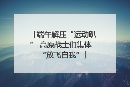 端午解压“运动趴” 高原战士们集体“放飞自我”