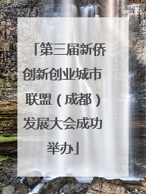 第三届新侨创新创业城市联盟（成都）发展大会成功举办