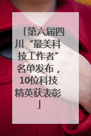 第六届四川“最美科技工作者”名单发布，10位科技精英获表彰