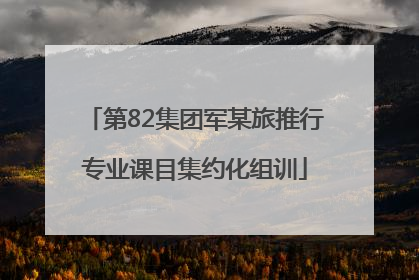 第82集团军某旅推行专业课目集约化组训