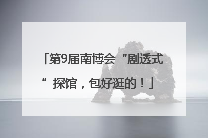 第9届南博会“剧透式”探馆，包好逛的！