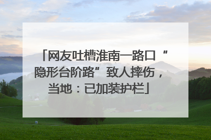 网友吐槽淮南一路口“隐形台阶路”致人摔伤，当地：已加装护栏