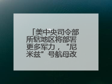 美中央司令部所辖地区将部署更多军力，“尼米兹”号航母改道驶向中东