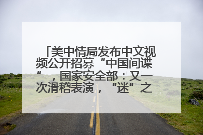 美中情局发布中文视频公开招募“中国间谍”，国家安全部：又一次滑稽表演，“迷”之操作沦为国际笑柄