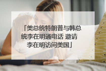 美总统特朗普与韩总统李在明通电话 邀请李在明访问美国