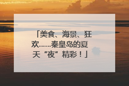 美食、海景、狂欢……秦皇岛的夏天“夜”精彩！