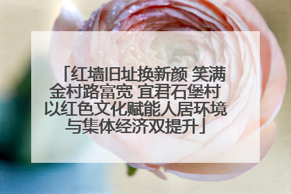 红墙旧址换新颜 笑满金村路富宽 宜君石堡村以红色文化赋能人居环境与集体经济双提升