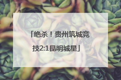 绝杀！贵州筑城竞技2:1昆明城星