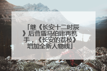 继《长安十二时辰》后曹盾马伯庸再携手，《长安的荔枝》增加全新人物线