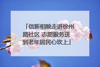 信新相映走进徐州路社区 志愿服务送到老年居民心坎上